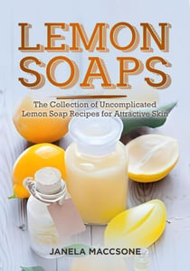 Lemon Soaps, The Collection of Uncomplicated Lemon Soap Recipes for Attractive Skin - Homemade Lemon Soaps, #8