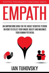 Empath: An Empowering Book for the Highly Sensitive Person on Utilizing Your Unique Ability and Maximizing Your Human Potential - Positive Psychology Coaching Series, #12