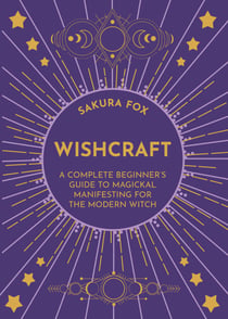 Wishcraft - A Complete Beginner's Guide to Magickal Manifesting for the Modern Witch