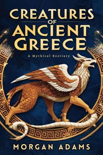 Creatures of Ancient Greece: A Mythical Bestiary - World Mythology Chronicles
