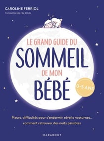 Le grand guide du sommeil de mon bébé - Pleurs, difficultés pour s endormir, réveils nocturnes... comment retrouver des nuits paisibles