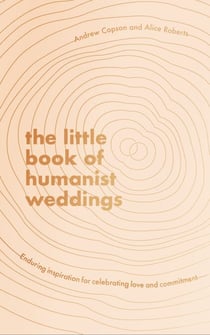 The Little Book of Humanist Weddings - Enduring inspiration for celebrating love and commitment