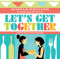 Let's Get Together - Simple Recipes for Gatherings With Friends