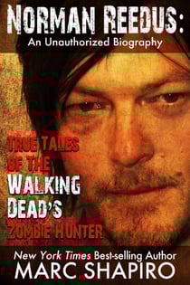 Norman Reedus: True Tales of The Walking Dead’s Zombie Hunter - An Unauthorized Biography