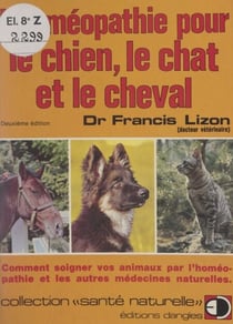 L'homéopathie pour le chien, le chat et le cheval - Comment soigner vos animaux par l'homéopathie et les autres médecines naturelles