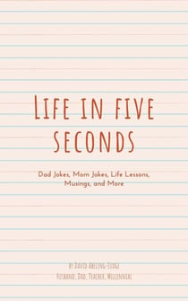 Life in Five Seconds: Dad Jokes, Mom Jokes, Life Lessons, Musings, and More