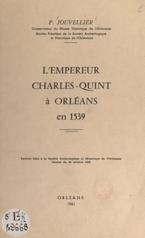 L'empereur Charles-Quint à Orléans en 1539 - Lecture faite à la Société archéologique et historique de l'Orléanais, séance du 28 octobre 1960