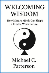 Welcoming Wisdom: How Mature Minds Can Craft a Kinder, Wiser Future