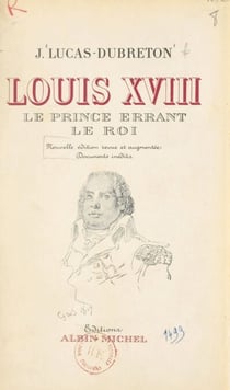 Louis XVIII, le prince errant, le roi - Portraits et documents inédits