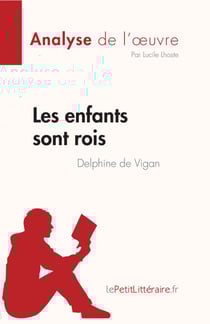 Les enfants sont rois de Delphine de Vigan (Analyse de l'œuvre) - Résumé complet et analyse détaillée de l'oeuvre