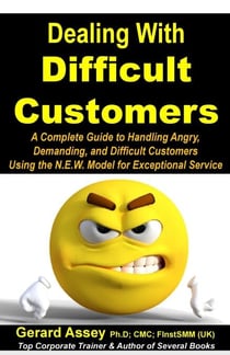 Dealing with Difficult Customers: A Complete Guide to Handling Angry, Demanding, and Difficult Customers Using the N.E.W. Model for Exceptional Service