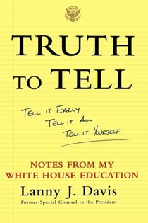 Truth to Tell - Tell It Early, Tell It All, Tell It Yourself: Notes from My White House Education