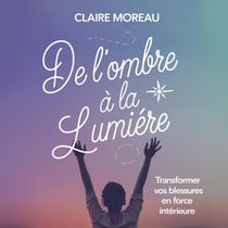 De l'ombre à la lumière : Transformer vos blessures en force intérieure