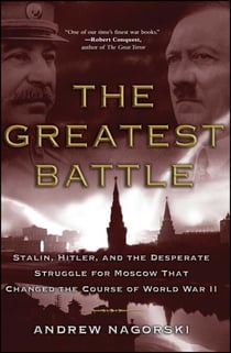 The Greatest Battle - Stalin, Hitler, and the Desperate Struggle for Moscow That Changed the Course of World War II