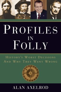 Profiles in Folly - History's Worst Decisions and Why They Went Wrong