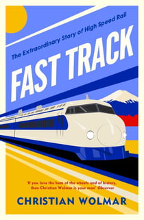 Fast Track - The Extraordinary Global History of The Race for High Speed Rail from the Award-Winning Trains Expert