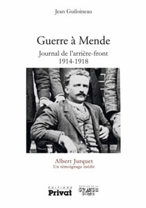 Guerre à Mende - Journal de l'arrière front 1914-1918 - Albert Jurquet Un témoignage inédit