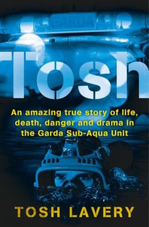 Tosh - An Amazing True Story Of Life, Death, Danger And Drama In The Garda Sub-Aqua Unit