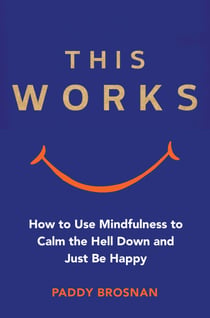 This Works - How to Use Mindfulness to Calm the Hell Down and Just Be Happy