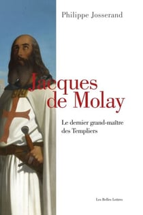 Jacques de Molay - Le dernier grand-maître des Templiers