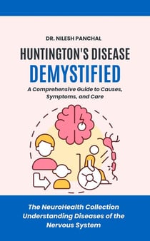 Huntington's Disease Demystified: A Comprehensive Guide to Causes, Symptoms, and Care - The NeuroHealth Collection: Understanding Diseases of the Nervous System, #11