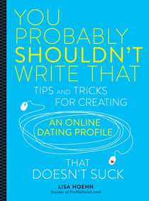 You Probably Shouldn't Write That - Tips and Tricks for Creating an Online Dating Profile That Doesn't Suck