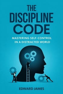 The Discipline Code: Mastering Self-Control in a Distracted World - Success Series, #2