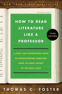 How to Read Literature Like a Professor 3E - A Lively and Entertaining Guide to Understanding Literature, from The Great Gatsby to The Hate You Give
