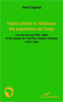 Impôt colonial et résistance des populations du Congo - Les cas des pays téké, mbosi et des peuples de l'interfluve Sangha-Oubangui - (1879-1930)