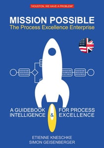Mission Possible: The Process Excellence Enterprise - A Guidebook For Process Intelligence & Excellence