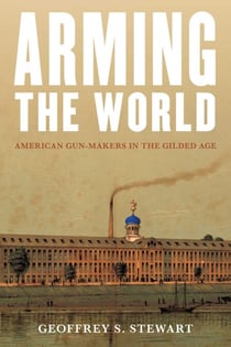 Arming the World - American Gun-Makers in the Gilded Age