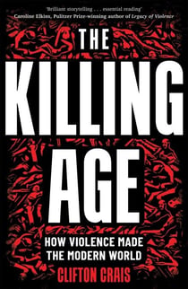 The Killing Age - How Violence Made the Modern World