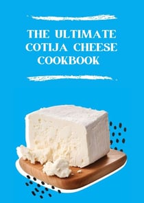 The Ultimate Cotija Cheese Cookbook
