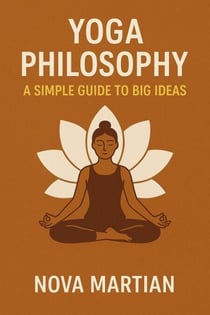 Yoga Philosophy: A Simple Guide to Big Ideas