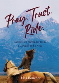 Pray. Trust. Ride - Lessons on Surrender from a Cowgirl and a King