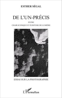 De l'un-précis - Entre chair iconique et écriture de lumière - Essai sur la photographie
