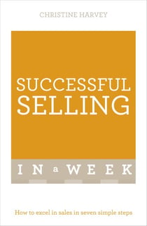 Successful Selling In A Week - How To Excel In Sales In Seven Simple Steps