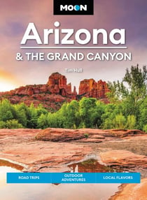 Moon Arizona & the Grand Canyon - Road Trips, Outdoor Adventures, Local Flavors