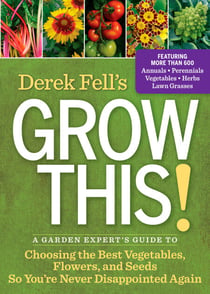 Derek Fell's Grow This! - A Garden Expert's Guide to Choosing the Best Vegetables, Flowers, and Seeds So You're Never Disappointed Again