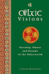 Celtic Visions - Seership, Omens and Dreams of the Otherworld