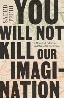 You Will Not Kill Our Imagination - A Memoir of Palestine and Writing in Dark Times