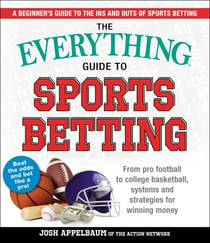 The Everything Guide to Sports Betting - From Pro Football to College Basketball, Systems and Strategies for Winning Money