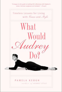 What Would Audrey Do? - Timeless Lessons for Living with Grace and Style