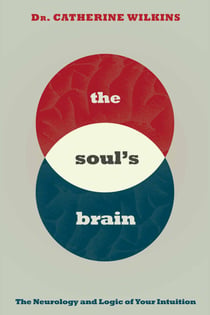 Soul's Brain - The Neurology and Logic of Your Intuition