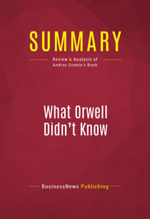 Summary: What Orwell Didn't Know - Review and Analysis of Andras Szanto's Book