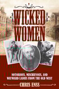 Wicked Women - Notorious, Mischievous, and Wayward Ladies from the Old West