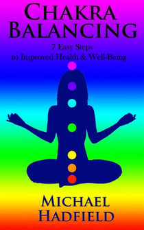 Chakra Balancing - 7 Easy Steps To Improved Health And Well Being