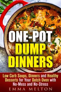 One-Pot Dump Dinners: Low Carb Soups, Dinners and Healthy Desserts for Your Dutch Oven with No-Mess and No-Stress - Dump Dinner