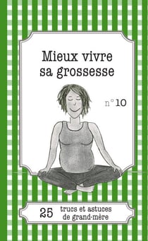 Mieux vivre sa grossesse - 25 trucs et astuces de grand-mère