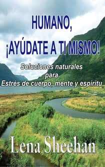 HUMANO, ¡AYÚDATE A TI MISMO!   Soluciones naturales para Estrés de cuerpo, mente y espíritu